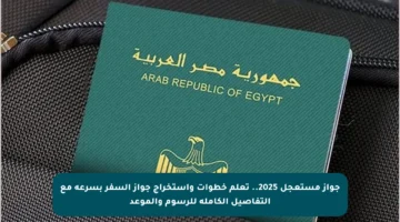 جواز مستعجل 2025.. تعلم خطوات واستخراج جواز السفر بسرعة مع التفاصيل الكاملة للرسوم والموعد